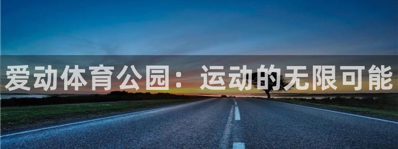 意昂3娱乐：爱动体育公园：运动的无限可能