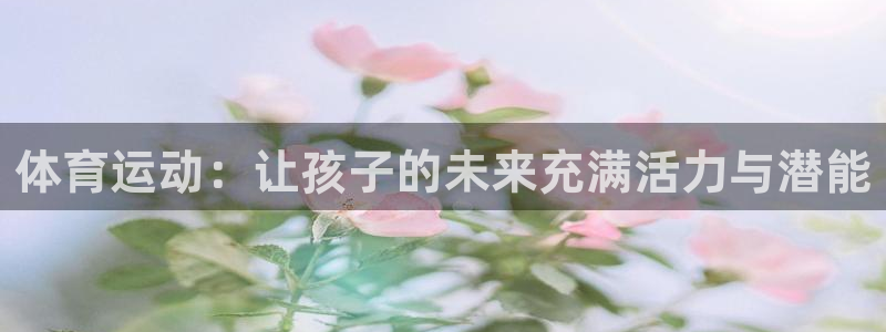 意昂3官网注册：体育运动：让孩子的未来充满活力与潜能