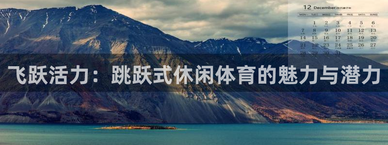 www.意昂3体育.com：飞跃活力：跳跃式休闲体育的魅力与潜力