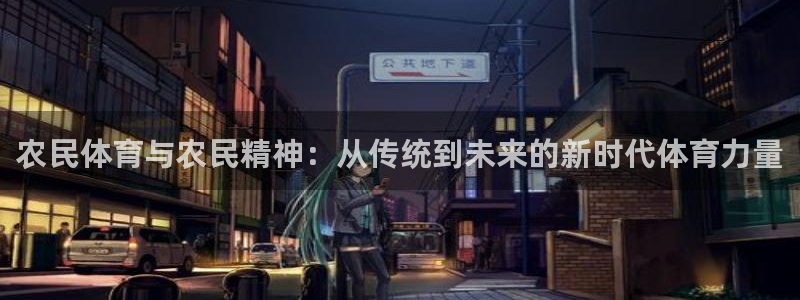 意昂3体育平台总代理：农民体育与农民精神：从传统到未来的新时代体育力量
