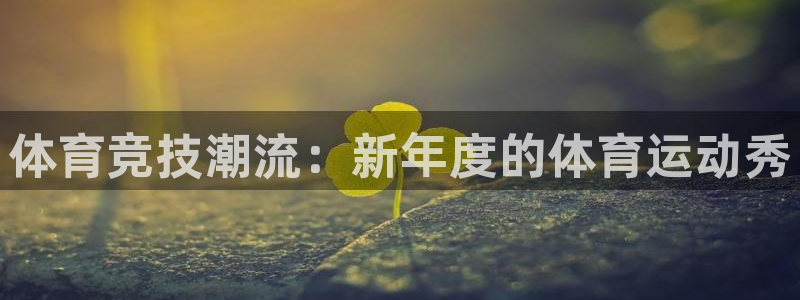 意昂3体育平台注册：体育竞技潮流：新年度的体育运动秀