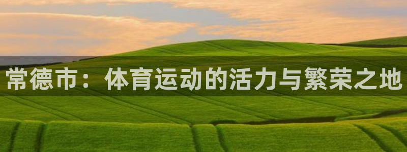 意昂3平台注册入口：常德市：体育运动的活力与繁荣之地