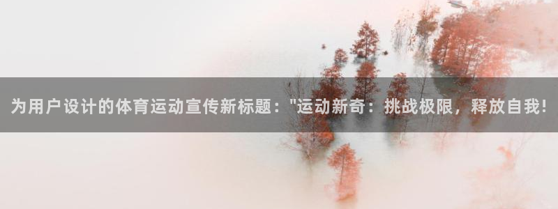 意昂3代理注册官网入口：为用户设计的体育运动宣传新标题：\