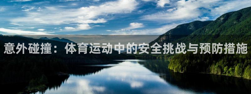 意昂34登录：意外碰撞：体育运动中的安全挑战与预防措施