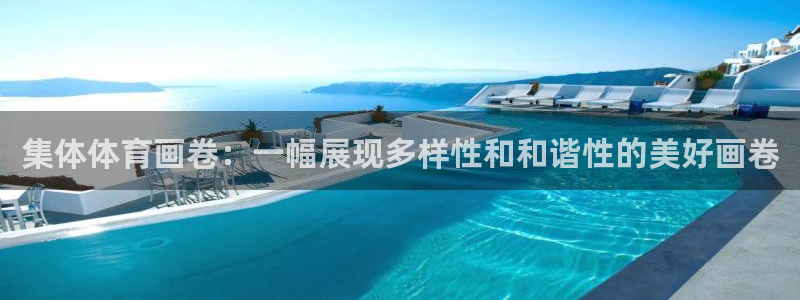 意昂3体育凯捷平台主管：集体体育画卷：一幅展现多样性和和谐性的美好画卷