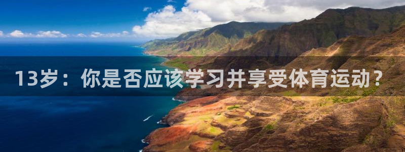意昂3平台开户链接：13岁：你是否应该学习并享受体育运动？