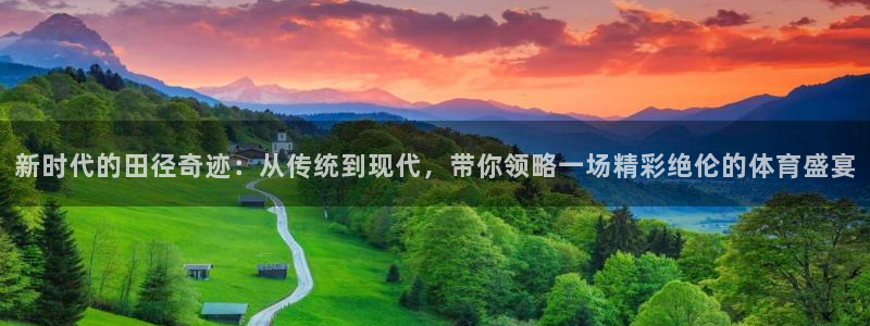 德国意昂3集团：新时代的田径奇迹：从传统到现代，带你领略一场精彩绝伦的体育盛宴