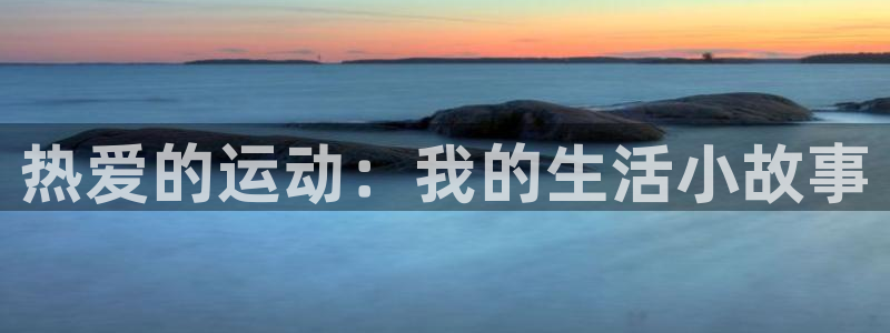意昂3f平台注册：热爱的运动：我的生活小故事