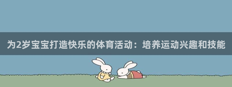 意昂3集团官网：为2岁宝宝打造快乐的体育活动：培养运动兴趣和技能