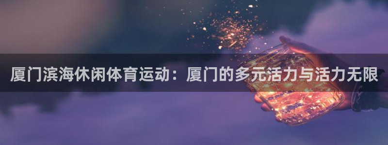 意昂3包怎么样：厦门滨海休闲体育运动：厦门的多元活力与活力无限