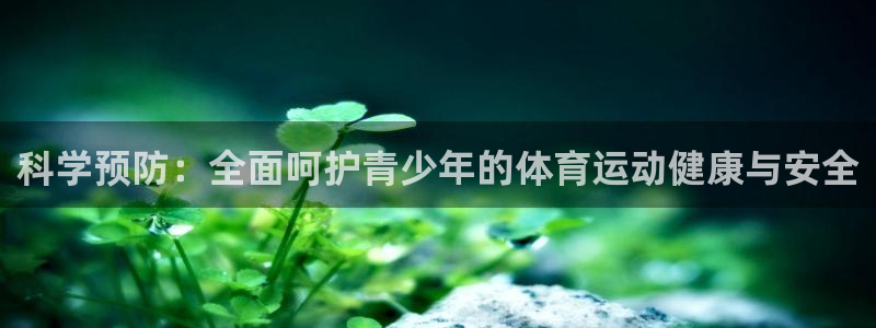意昂3f平台注册：科学预防：全面呵护青少年的体育运动健康与安全
