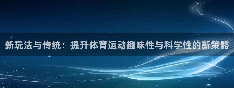意昂32体育登录入口：新玩法与传统：提升体育运动趣味性与科学性的新策略