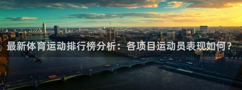 意昂3官网登录：最新体育运动排行榜分析：各项目运动员表现如何？