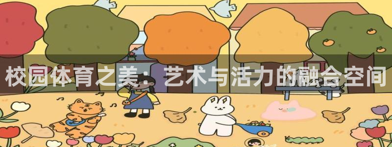 意昂3体育网页版入口：校园体育之美：艺术与活力的融合空间