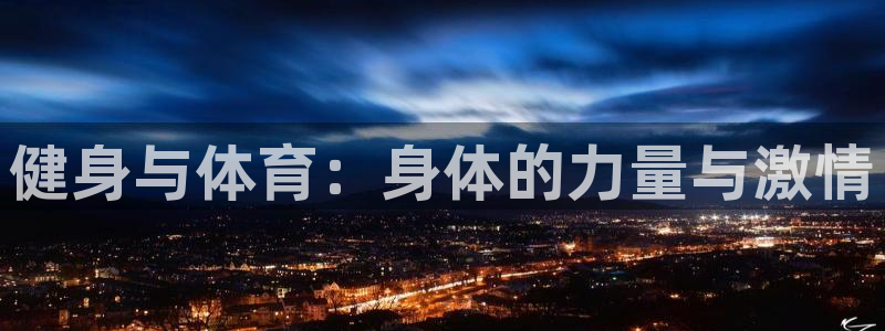 意昂3体育免费注册入口：健身与体育：身体的力量与激情