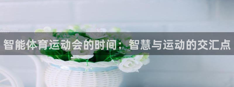 意昂3体育3：智能体育运动会的时间：智慧与运动的交汇点
