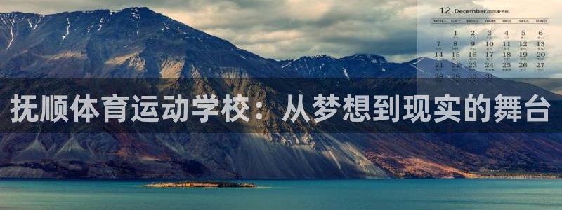 意昂3体育平台总代理：抚顺体育运动学校：从梦想到现实的舞台